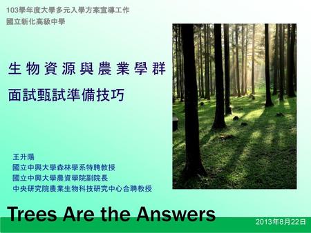 Trees Are the Answers 生物資源與農業學群 面試甄試準備技巧 103學年度大學多元入學方案宣導工作 國立新化高級中學