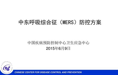 中东呼吸综合征（MERS）防控方案 中国疾病预防控制中心卫生应急中心 2015年6月9日.