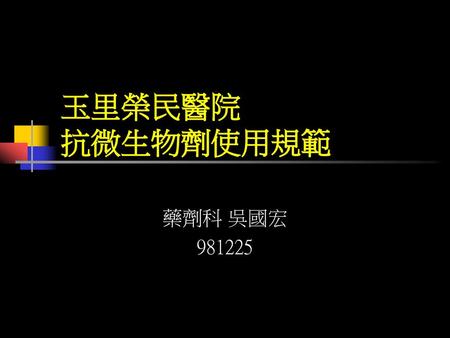 玉里榮民醫院 抗微生物劑使用規範 藥劑科 吳國宏 981225.