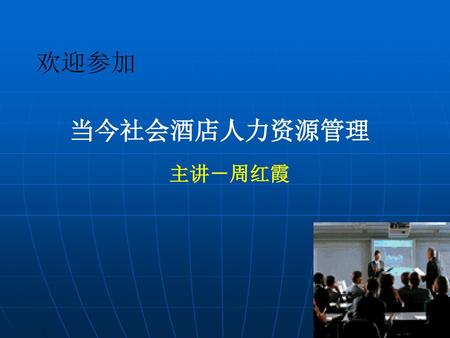 欢迎参加 当今社会酒店人力资源管理 主讲－周红霞.