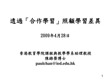 透過「合作學習」照顧學習差異 2009年4月28日 香港教育學院課程與教學學系助理教授 陳錦榮博士