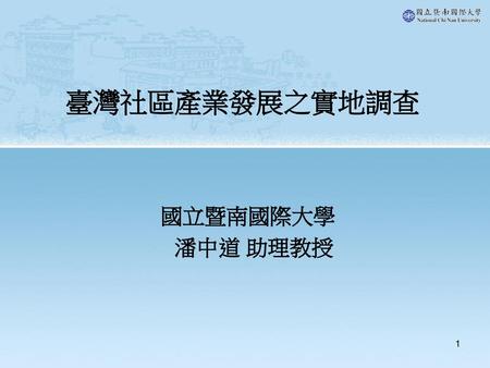 臺灣社區產業發展之實地調查 國立暨南國際大學 潘中道 助理教授.