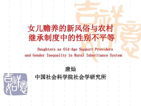 女儿赡养的新风俗与农村 继承制度中的性别不平等 Daughters as Old-Age Support Providers and Gender Inequality in Rural Inheritance System 唐灿 中国社会科学院社会学研究所.