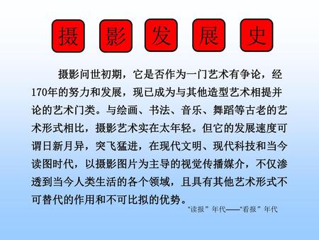 摄 影 发 展 史 摄影问世初期，它是否作为一门艺术有争论，经 170年的努力和发展，现已成为与其他造型艺术相提并