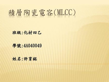 積層陶瓷電容(MLCC) 班級:化材四乙 學號:4A040049 姓名:許育銘.