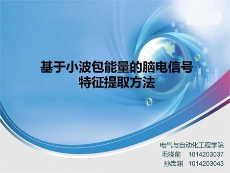 基于小波包能量的脑电信号 特征提取方法 电气与自动化工程学院 毛晓前	 1014203037 孙犇渊 1014203043.