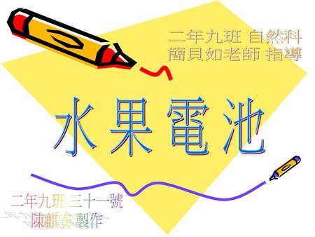 二年九班 自然科 簡貝如老師 指導 水 果 電 池 二年九班 三十一號 陳麒安 製作.