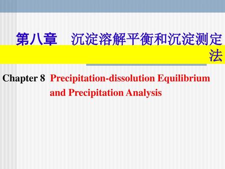 第八章 沉淀溶解平衡和沉淀测定法 Chapter 8 Precipitation-dissolution Equilibrium