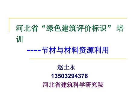 河北省“绿色建筑评价标识” 培训 ----节材与材料资源利用 赵士永 13503294378 河北省建筑科学研究院.