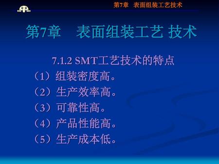 7.1.2 SMT工艺技术的特点 （1）组装密度高。 （2）生产效率高。 （3）可靠性高。 （4）产品性能高。 （5）生产成本低。