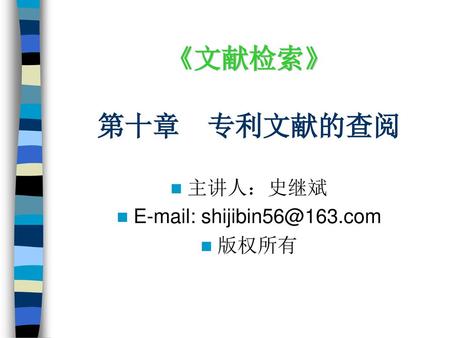 《文献检索》 第十章 专利文献的查阅 主讲人：史继斌 E-mail: shijibin56@163.com 版权所有.