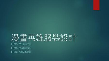 漫畫英雄服裝設計 B101315026 陳天羽 B101315050 陳俊生 B101316005 李懿修.