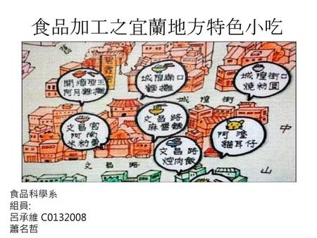 食品加工之宜蘭地方特色小吃 食品科學系 組員: 呂承維 C0132008 蕭名哲.