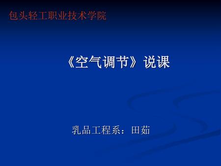 包头轻工职业技术学院 《空气调节》说课 乳品工程系：田茹.