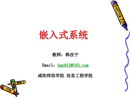 嵌入式系统 教师：韩改宁 Email：hgn912@163.com 咸阳师范学院 信息工程学院.