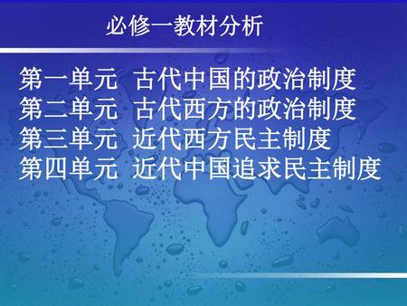 必修一教材分析 第一单元 古代中国的政治制度 第二单元 古代西方的政治制度 第三单元 近代西方民主制度 第四单元 近代中国追求民主制度.