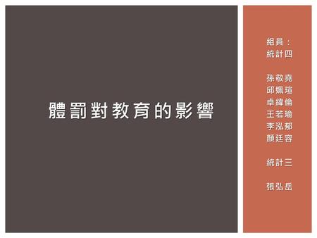 組員： 統計四 孫敬堯 邱姵瑄 卓緯倫 王若瑜 李泓郁 顏廷容 統計三 張弘岳