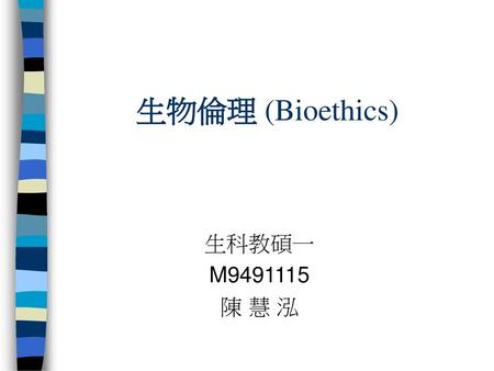 生物倫理 (Bioethics) 生科教碩一 M9491115 陳 慧 泓.