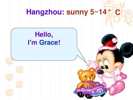 Hangzhou: sunny 5~14 °C Hello, I’m Grace!.