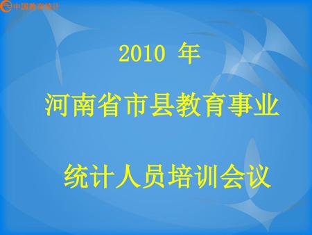 中国教育统计 2017/2/26 2010 年 河南省市县教育事业 统计人员培训会议.