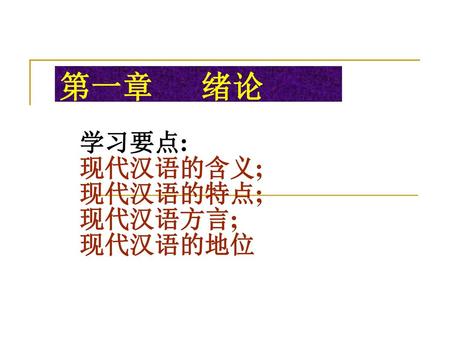 第一章 绪论 学习要点: 现代汉语的含义; 现代汉语的特点; 现代汉语方言; 现代汉语的地位.