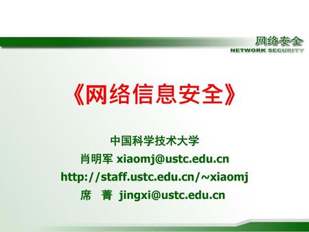 《网络信息安全》 中国科学技术大学 肖明军 xiaomj@ustc.edu.cn http://staff.ustc.edu.cn/~xiaomj 席 菁 jingxi@ustc.edu.cn 