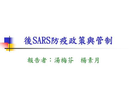 後SARS防疫政策與管制 報告者：湯梅芬 楊素月.