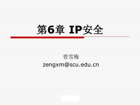 第6章 IP安全 曾雪梅 zengxm@scu.edu.cn.