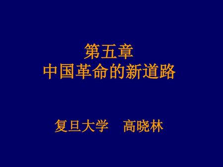 第五章 中国革命的新道路 复旦大学 高晓林.