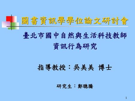 圖書資訊學學位論文研討會 臺北市國中自然與生活科技教師 資訊行為研究 指導教授：吳美美 博士 研究生：鄭聰騰.