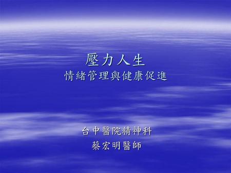 壓力人生 情緒管理與健康促進 台中醫院精神科 蔡宏明醫師.