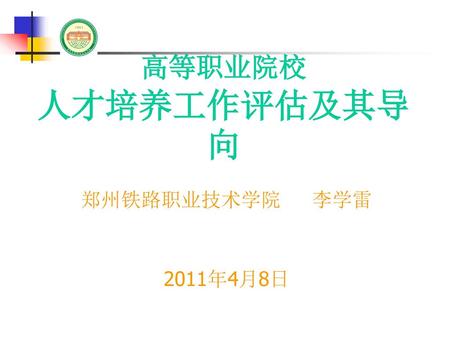 高等职业院校 人才培养工作评估及其导向 郑州铁路职业技术学院 李学雷 2011年4月8日.