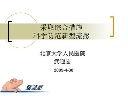 采取综合措施 科学防范新型流感 北京大学人民医院 武迎宏 2009-4-30 卫生院部电视电话会.