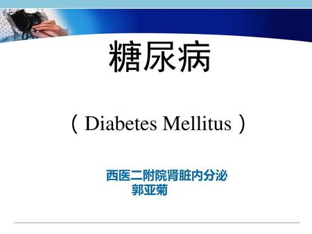 糖尿病 （Diabetes Mellitus） 西医二附院肾脏内分泌 郭亚菊.