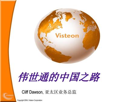 伟世通的中国之路 Cliff Dawson, 亚太区业务总监 Copyright 2004, Visteon Corporation.