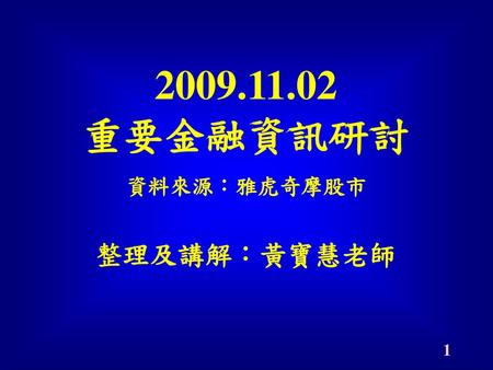 2009.11.02 重要金融資訊研討 整理及講解：黃寶慧老師 資料來源：雅虎奇摩股市.