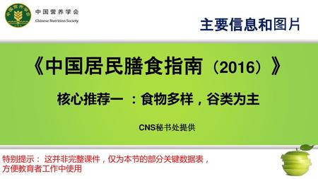 《中国居民膳食指南（2016）》 主要信息和图片 核心推荐一 ：食物多样，谷类为主 CNS秘书处提供