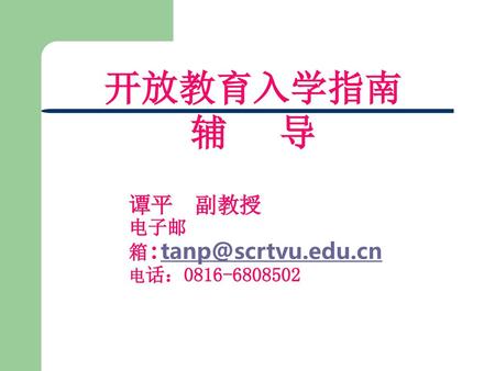 谭平 副教授 电子邮箱:tanp@scrtvu.edu.cn 电话：0816-6808502 开放教育入学指南 辅 导 谭平 副教授 电子邮箱:tanp@scrtvu.edu.cn 电话：0816-6808502　　