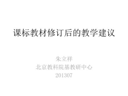 课标教材修订后的教学建议 朱立祥 北京教科院基教研中心 201307.