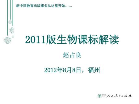 新中国教育出版事业从这里开始…… 2011版生物课标解读 赵占良 2012年8月8日，福州.