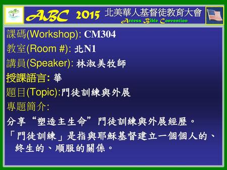 ABC 2015 課碼(Workshop): CM304 教室(Room #): 北N1 講員(Speaker): 林淑美牧師
