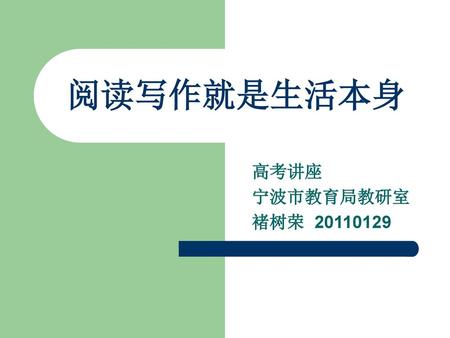 阅读写作就是生活本身 高考讲座 宁波市教育局教研室 褚树荣 20110129.