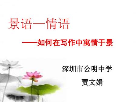 景语—情语 ——如何在写作中寓情于景 深圳市公明中学 贾文娟.