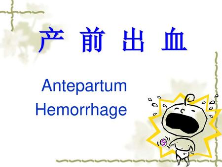 产 前 出 血 Antepartum Hemorrhage.