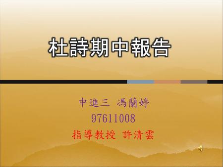 杜詩期中報告 中進三 馮蘭婷 97611008 指導教授 許清雲.