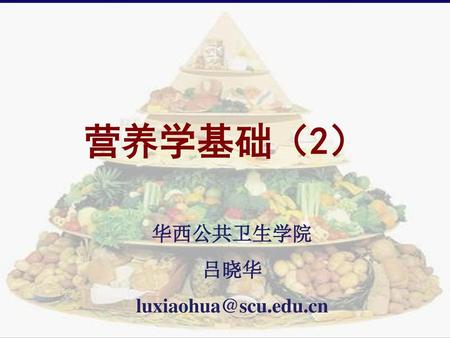 营养学基础（2） 华西公共卫生学院 吕晓华 luxiaohua@scu.edu.cn.