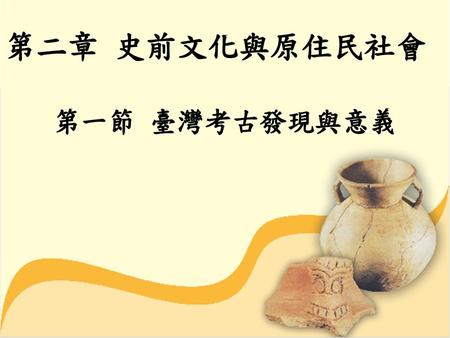第二章 史前文化與原住民社會 第一節 臺灣考古發現與意義.
