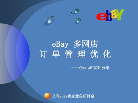 eBay 多网店 订 单 管 理 优 化 ——eBay API应用分享 义乌eBay卖家业务研讨会 2017/2/27