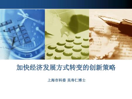 加快经济发展方式转变的创新策略 上海市科委 吴寿仁博士.