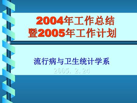 2004年工作总结 暨2005年工作计划 流行病与卫生统计学系 2005. 2. 24.